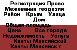 Регистрация Право Межевания геодезия  › Район ­ Крым › Улица ­ ----------- › Дом ­ ------ › Общая площадь ­ ---- › Цена ­ 0 - Все города Недвижимость » Услуги   . Ханты-Мансийский,Ханты-Мансийск г.